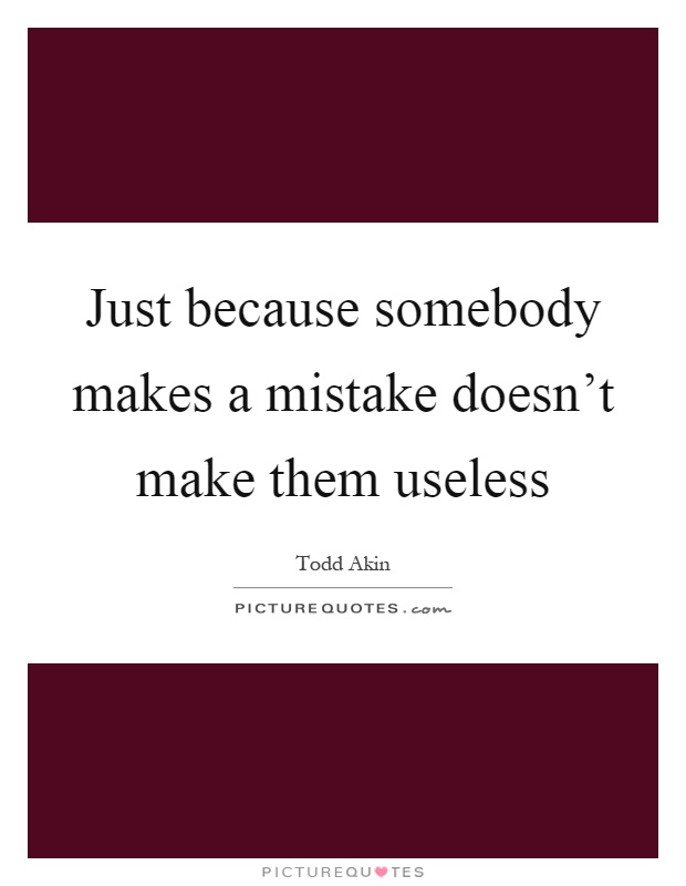 Just because somebody makes a mistake doesn't make them useless Picture Quote #1