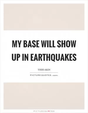 My base will show up in earthquakes Picture Quote #1