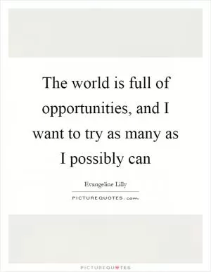 The world is full of opportunities, and I want to try as many as I possibly can Picture Quote #1