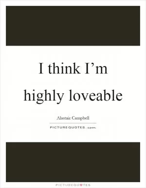 I think I’m highly loveable Picture Quote #1