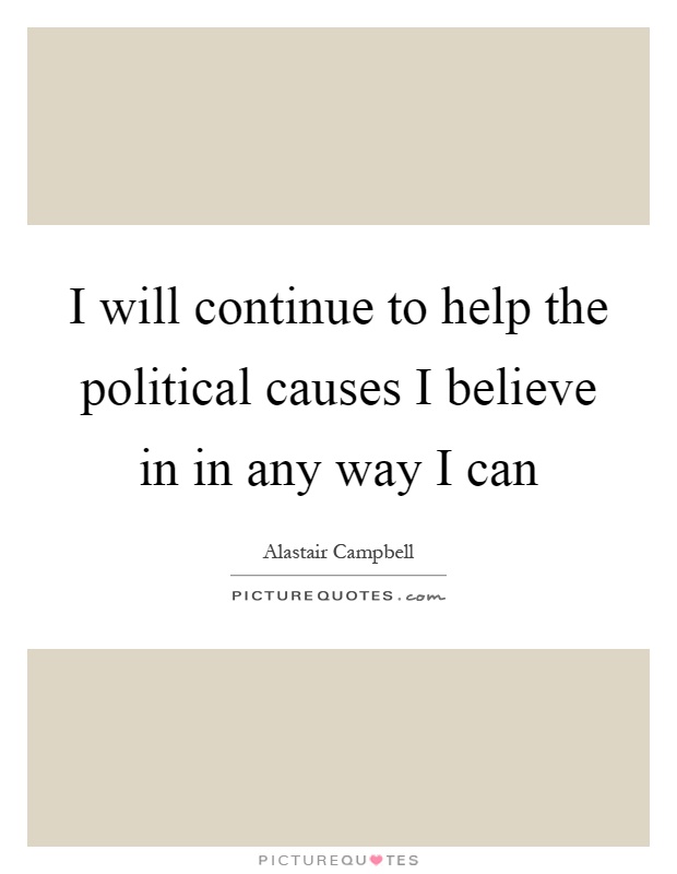 I will continue to help the political causes I believe in in any way I can Picture Quote #1
