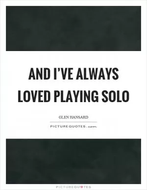 And I’ve always loved playing solo Picture Quote #1