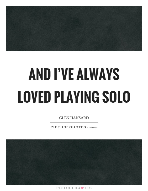 And I've always loved playing solo Picture Quote #1