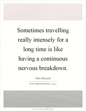 Sometimes travelling really intensely for a long time is like having a continuous nervous breakdown Picture Quote #1