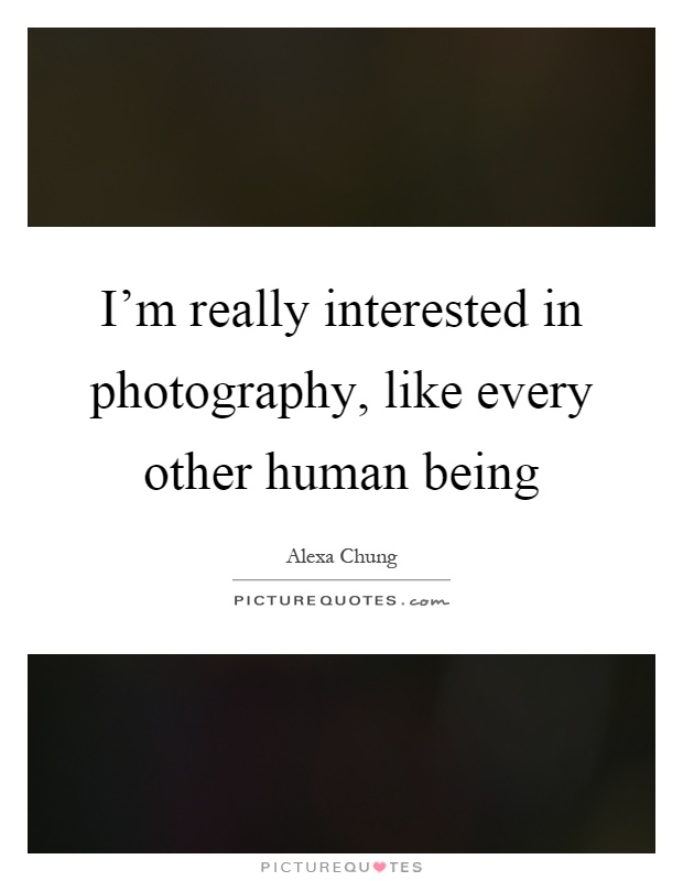 I'm really interested in photography, like every other human being Picture Quote #1