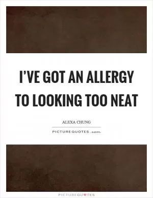 I’ve got an allergy to looking too neat Picture Quote #1