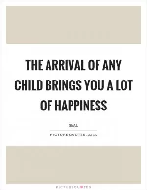 The arrival of any child brings you a lot of happiness Picture Quote #1