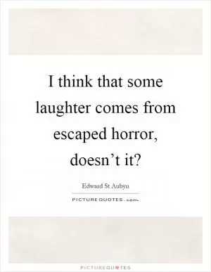 I think that some laughter comes from escaped horror, doesn’t it? Picture Quote #1