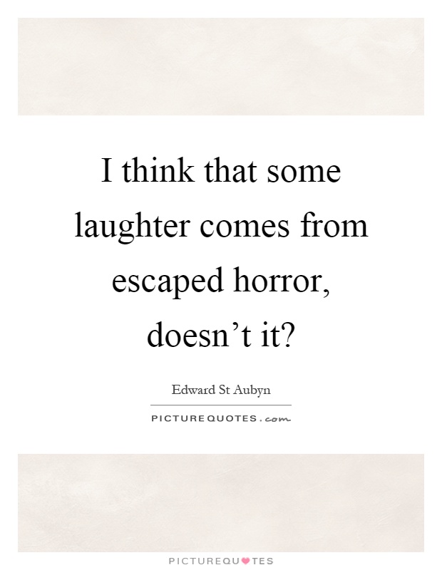 I think that some laughter comes from escaped horror, doesn't it? Picture Quote #1