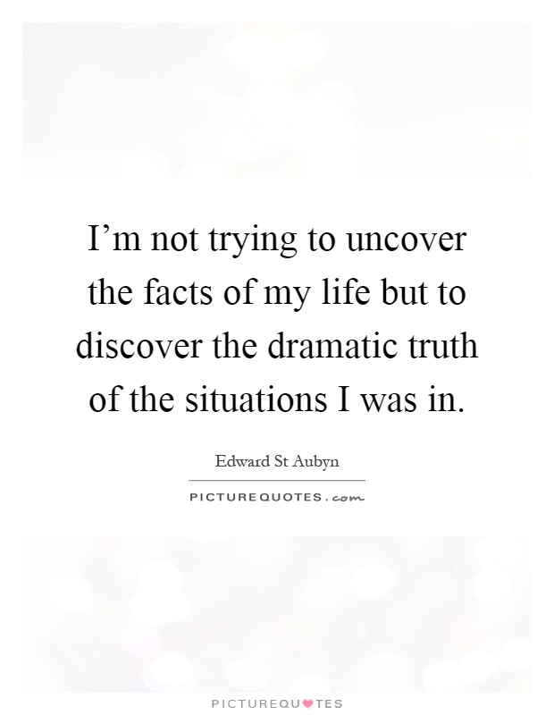 I'm not trying to uncover the facts of my life but to discover the dramatic truth of the situations I was in Picture Quote #1