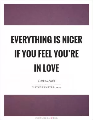 Everything is nicer if you feel you’re in love Picture Quote #1