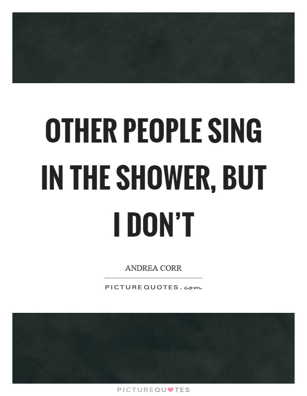 Other people sing in the shower, but I don't Picture Quote #1