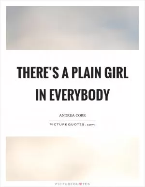 There’s a plain girl in everybody Picture Quote #1
