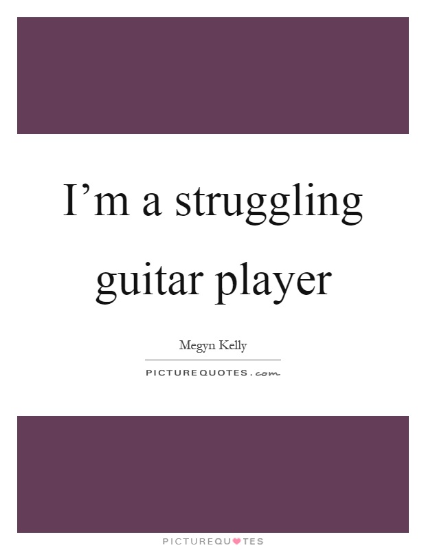 I'm a struggling guitar player Picture Quote #1