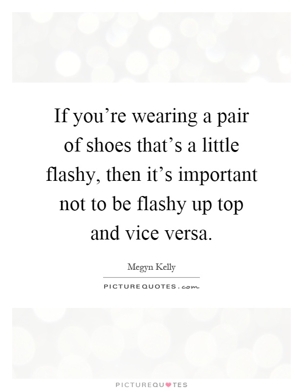 If you're wearing a pair of shoes that's a little flashy, then it's important not to be flashy up top and vice versa Picture Quote #1
