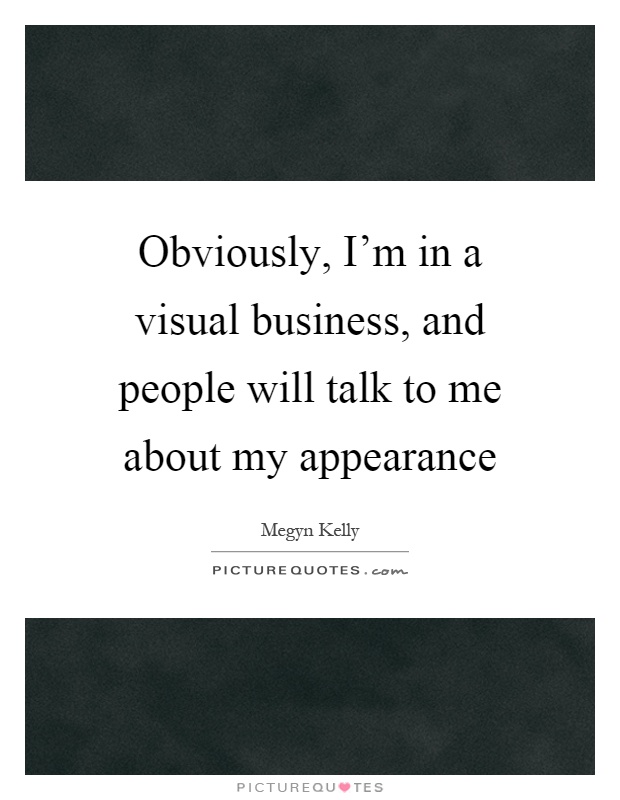 Obviously, I'm in a visual business, and people will talk to me about my appearance Picture Quote #1