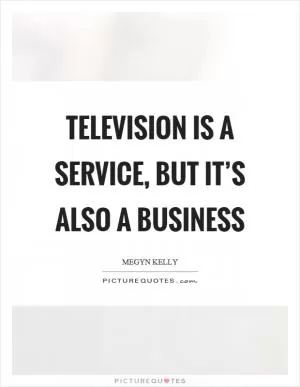 Television is a service, but it’s also a business Picture Quote #1