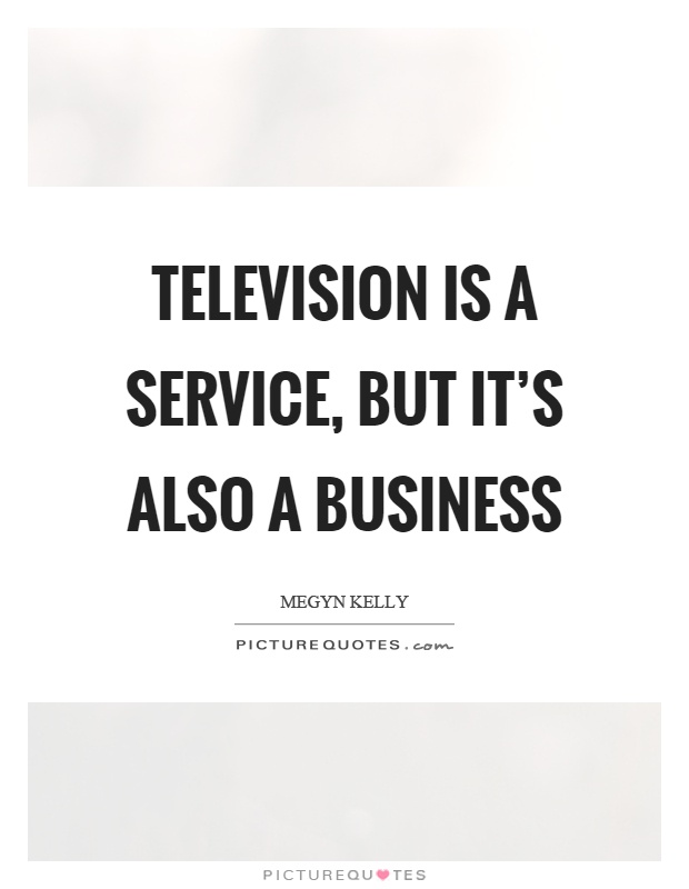 Television is a service, but it's also a business Picture Quote #1