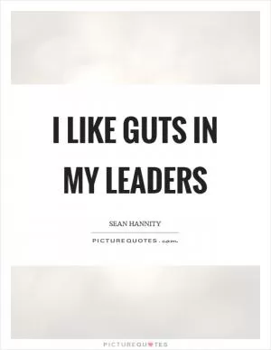 I like guts in my leaders Picture Quote #1