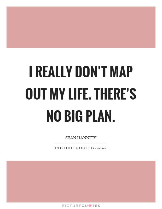 I really don't map out my life. There's no big plan Picture Quote #1