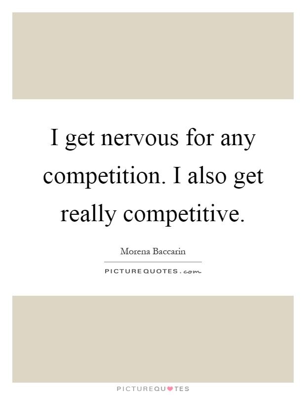 I get nervous for any competition. I also get really competitive Picture Quote #1