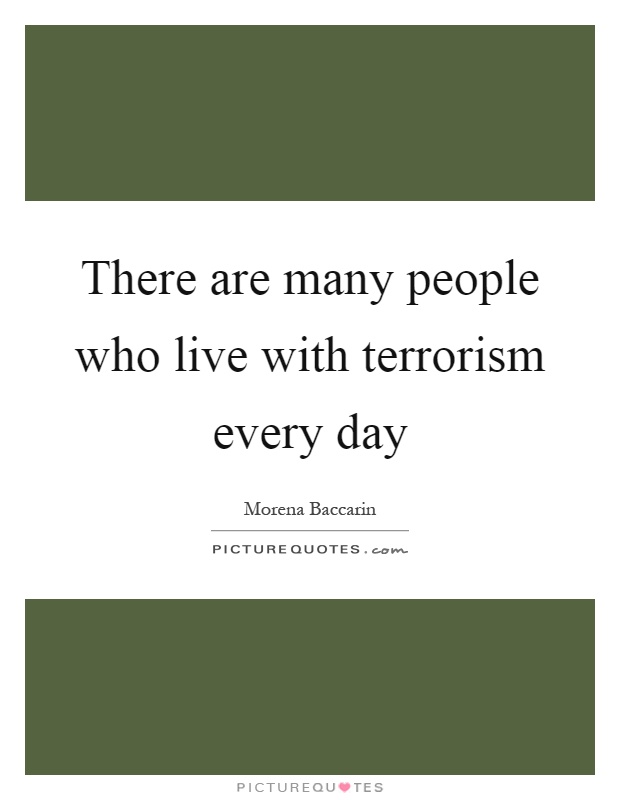 There are many people who live with terrorism every day Picture Quote #1