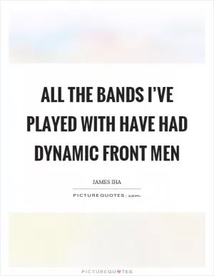 All the bands I’ve played with have had dynamic front men Picture Quote #1