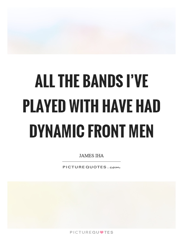 All the bands I've played with have had dynamic front men Picture Quote #1