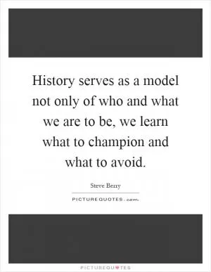 History serves as a model not only of who and what we are to be, we learn what to champion and what to avoid Picture Quote #1