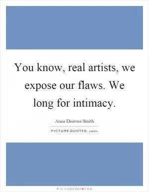 You know, real artists, we expose our flaws. We long for intimacy Picture Quote #1