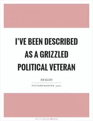 I’ve been described as a grizzled political veteran Picture Quote #1