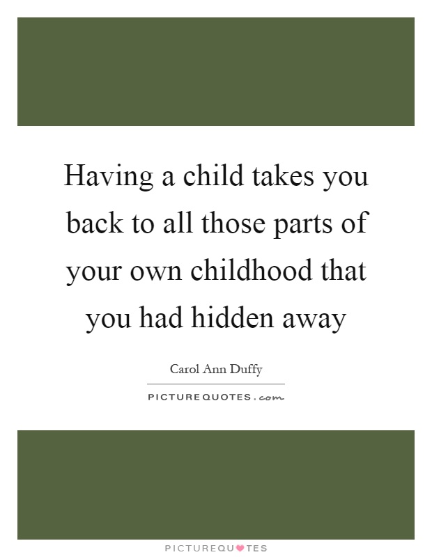 Having a child takes you back to all those parts of your own childhood that you had hidden away Picture Quote #1