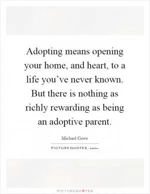 Adopting means opening your home, and heart, to a life you’ve never known. But there is nothing as richly rewarding as being an adoptive parent Picture Quote #1