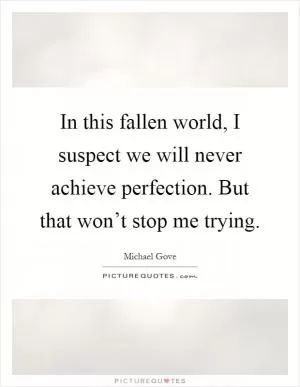 In this fallen world, I suspect we will never achieve perfection. But that won’t stop me trying Picture Quote #1