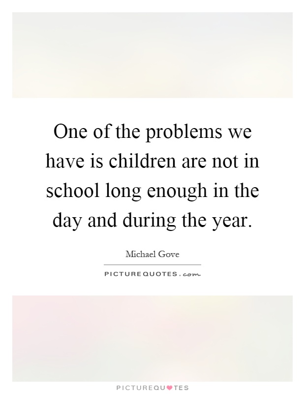 One of the problems we have is children are not in school long enough in the day and during the year Picture Quote #1