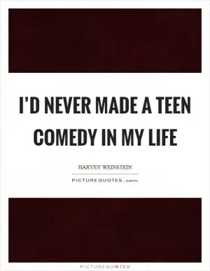 I’d never made a teen comedy in my life Picture Quote #1