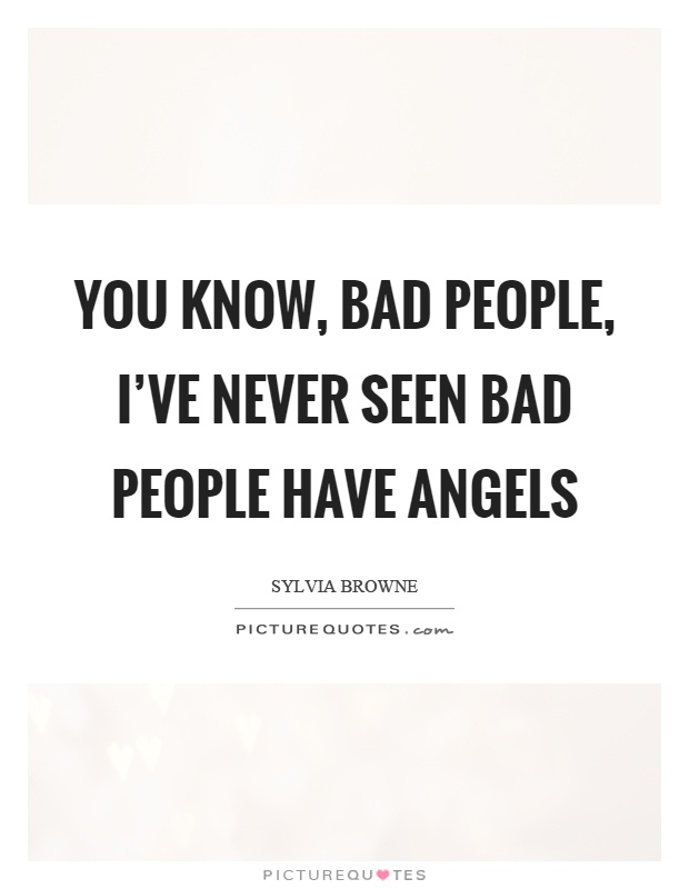 You know, bad people, I've never seen bad people have angels Picture Quote #1