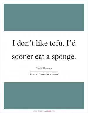 I don’t like tofu. I’d sooner eat a sponge Picture Quote #1