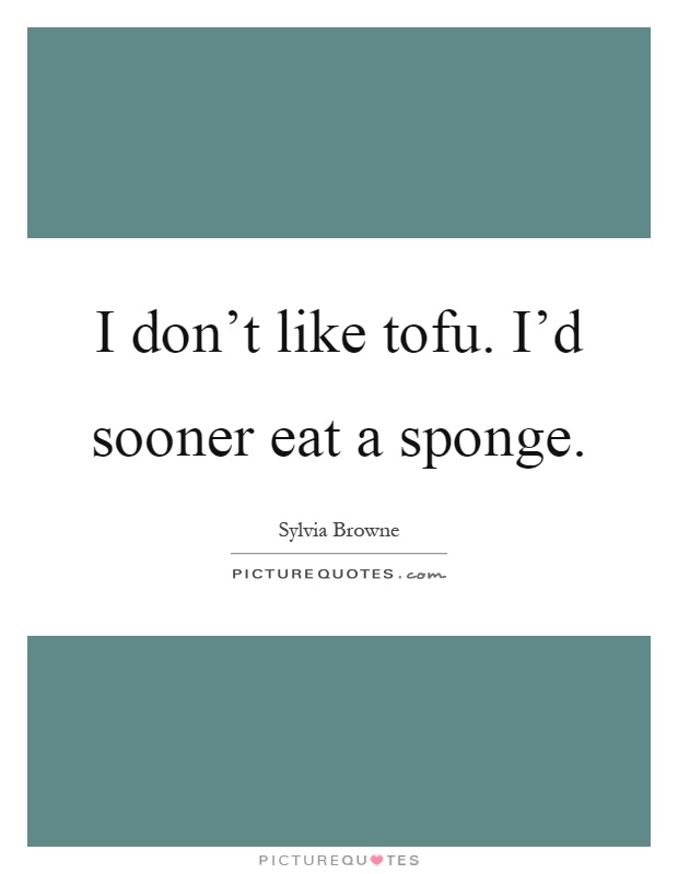 I don't like tofu. I'd sooner eat a sponge Picture Quote #1