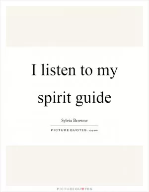 I listen to my spirit guide Picture Quote #1