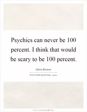 Psychics can never be 100 percent. I think that would be scary to be 100 percent Picture Quote #1
