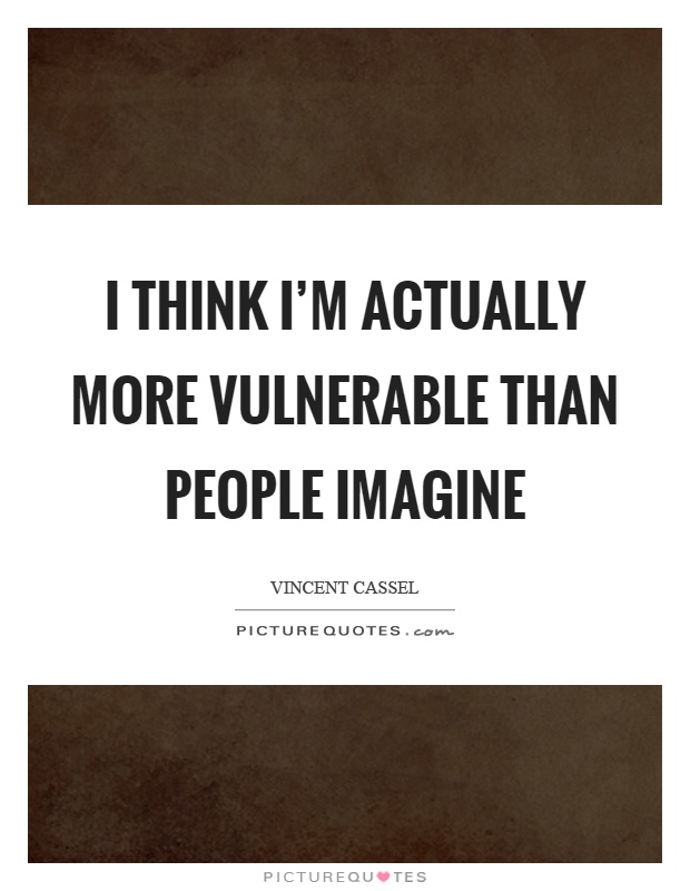 I think I'm actually more vulnerable than people imagine Picture Quote #1