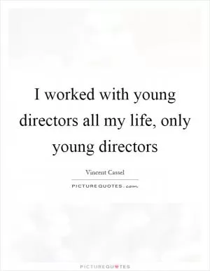 I worked with young directors all my life, only young directors Picture Quote #1