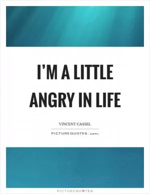 I’m a little angry in life Picture Quote #1