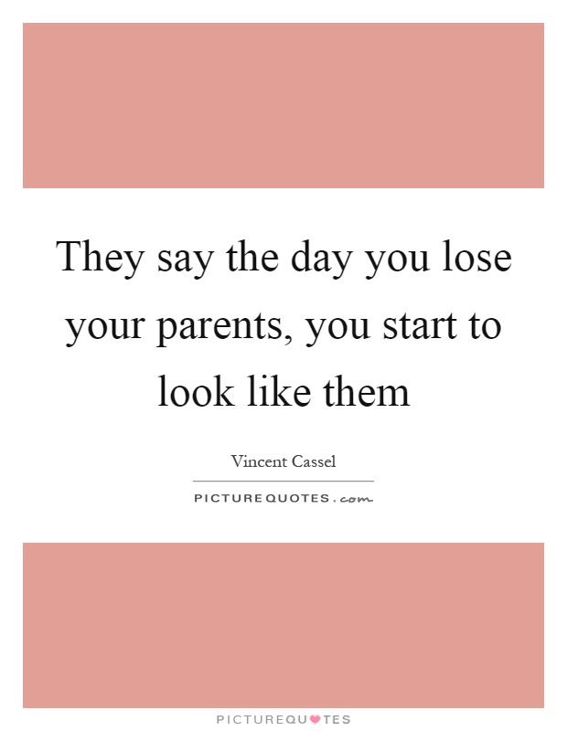 They say the day you lose your parents, you start to look like them Picture Quote #1