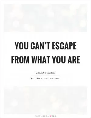 You can’t escape from what you are Picture Quote #1