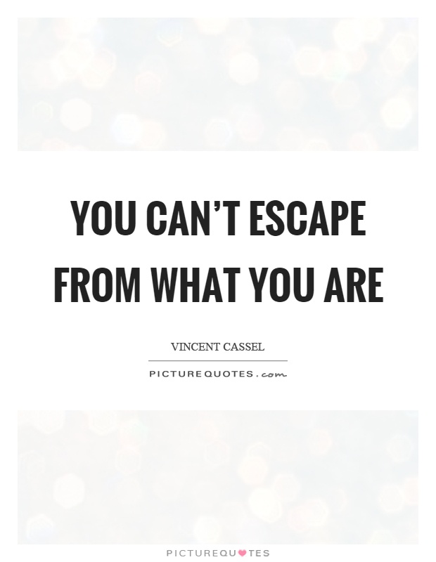 You can't escape from what you are Picture Quote #1