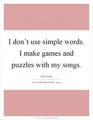 I don’t use simple words. I make games and puzzles with my songs Picture Quote #1