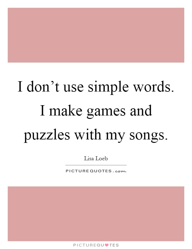 I don't use simple words. I make games and puzzles with my songs Picture Quote #1