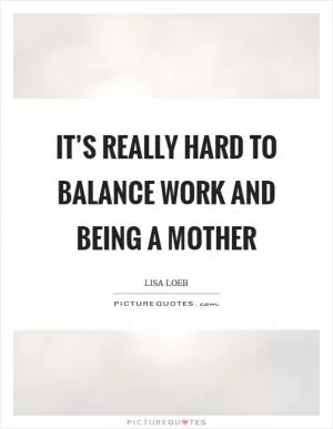 It’s really hard to balance work and being a mother Picture Quote #1